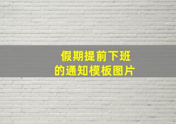 假期提前下班的通知模板图片