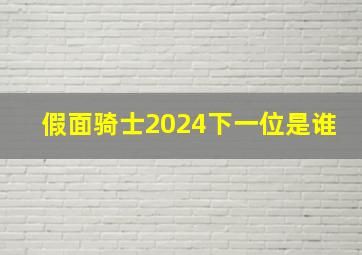 假面骑士2024下一位是谁