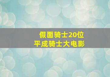 假面骑士20位平成骑士大电影