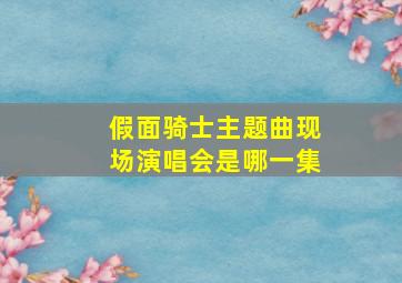 假面骑士主题曲现场演唱会是哪一集