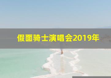 假面骑士演唱会2019年