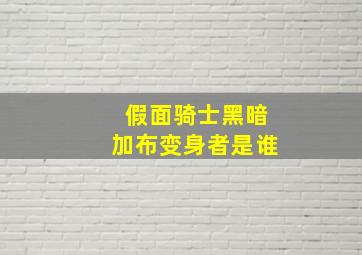 假面骑士黑暗加布变身者是谁