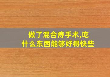 做了混合痔手术,吃什么东西能够好得快些