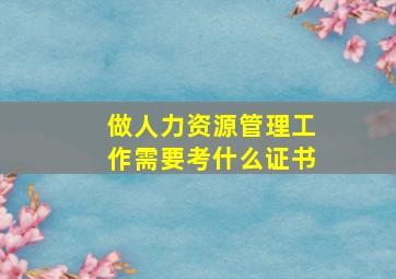 做人力资源管理工作需要考什么证书