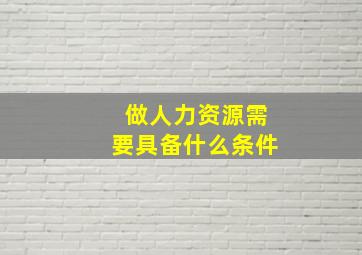 做人力资源需要具备什么条件