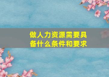 做人力资源需要具备什么条件和要求