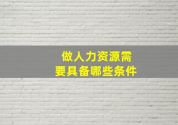 做人力资源需要具备哪些条件