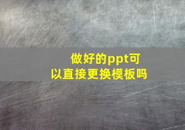 做好的ppt可以直接更换模板吗