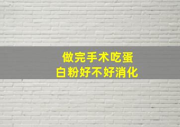 做完手术吃蛋白粉好不好消化