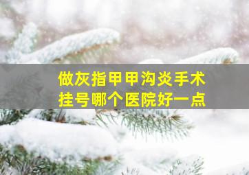 做灰指甲甲沟炎手术挂号哪个医院好一点