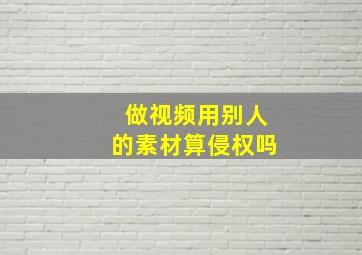 做视频用别人的素材算侵权吗