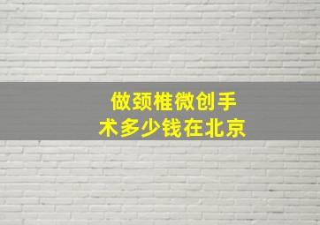 做颈椎微创手术多少钱在北京