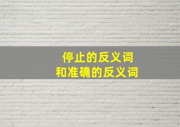 停止的反义词和准确的反义词