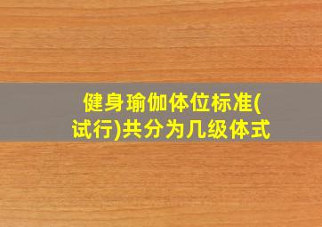 健身瑜伽体位标准(试行)共分为几级体式