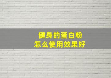 健身的蛋白粉怎么使用效果好