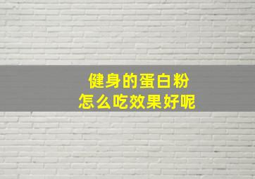 健身的蛋白粉怎么吃效果好呢