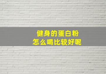 健身的蛋白粉怎么喝比较好呢