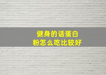 健身的话蛋白粉怎么吃比较好