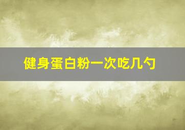 健身蛋白粉一次吃几勺