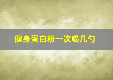 健身蛋白粉一次喝几勺