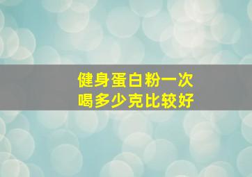 健身蛋白粉一次喝多少克比较好