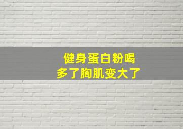 健身蛋白粉喝多了胸肌变大了