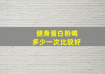 健身蛋白粉喝多少一次比较好