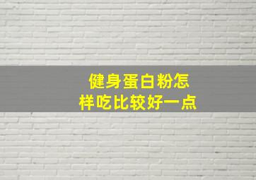 健身蛋白粉怎样吃比较好一点