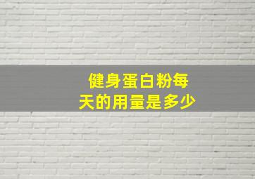 健身蛋白粉每天的用量是多少