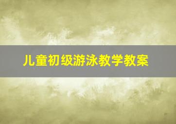 儿童初级游泳教学教案