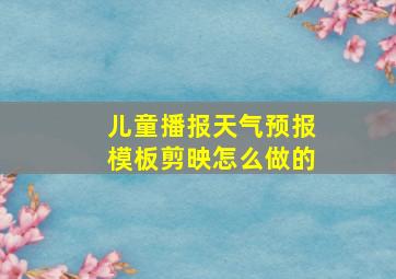 儿童播报天气预报模板剪映怎么做的