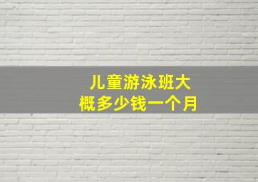 儿童游泳班大概多少钱一个月