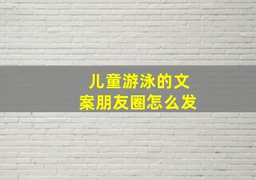 儿童游泳的文案朋友圈怎么发