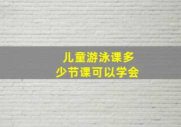 儿童游泳课多少节课可以学会