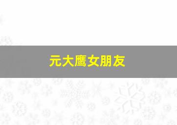 元大鹰女朋友