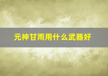 元神甘雨用什么武器好