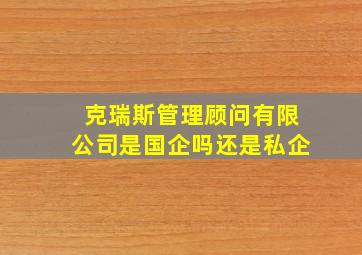 克瑞斯管理顾问有限公司是国企吗还是私企