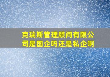 克瑞斯管理顾问有限公司是国企吗还是私企啊