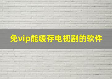 免vip能缓存电视剧的软件