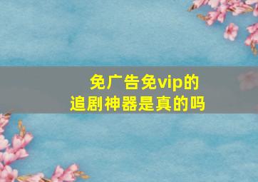 免广告免vip的追剧神器是真的吗