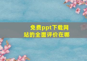 免费ppt下载网站的全面评价在哪