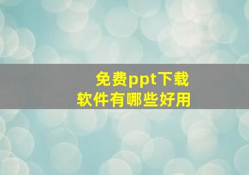 免费ppt下载软件有哪些好用