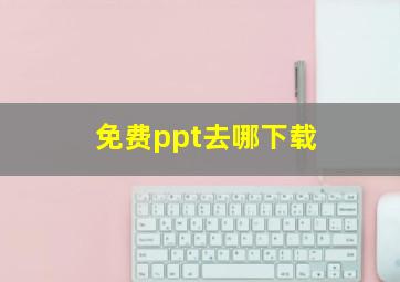 免费ppt去哪下载