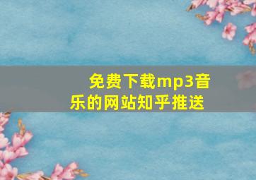 免费下载mp3音乐的网站知乎推送