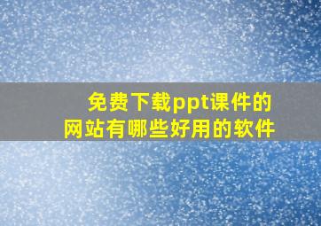 免费下载ppt课件的网站有哪些好用的软件