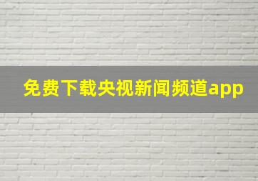 免费下载央视新闻频道app