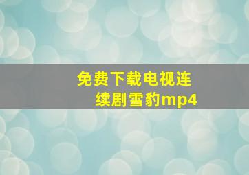 免费下载电视连续剧雪豹mp4