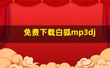 免费下载白狐mp3dj