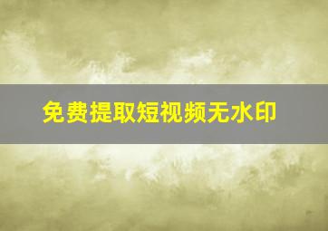 免费提取短视频无水印