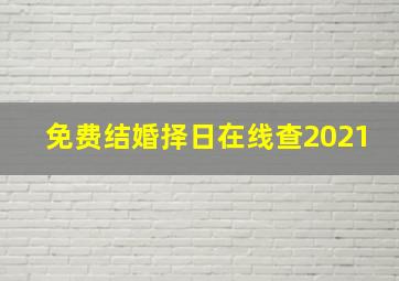 免费结婚择日在线查2021